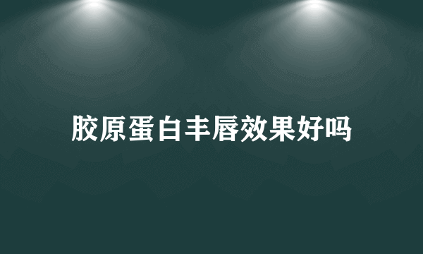 胶原蛋白丰唇效果好吗