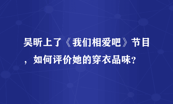 吴昕上了《我们相爱吧》节目，如何评价她的穿衣品味？