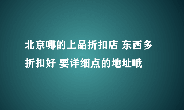 北京哪的上品折扣店 东西多折扣好 要详细点的地址哦