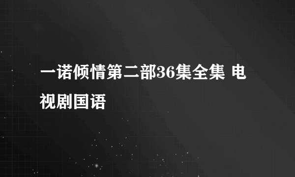 一诺倾情第二部36集全集 电视剧国语