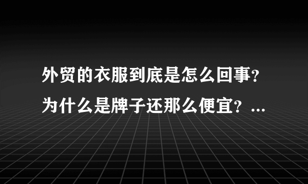 外贸的衣服到底是怎么回事？为什么是牌子还那么便宜？是真的吗？