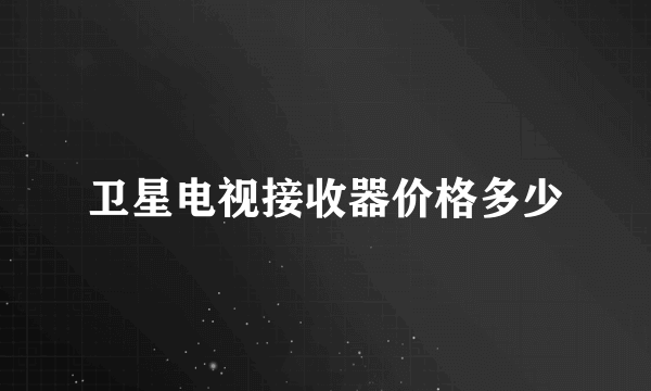 卫星电视接收器价格多少