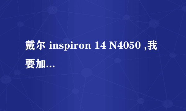 戴尔 inspiron 14 N4050 ,我要加内存,请给推荐下内存型号,大小