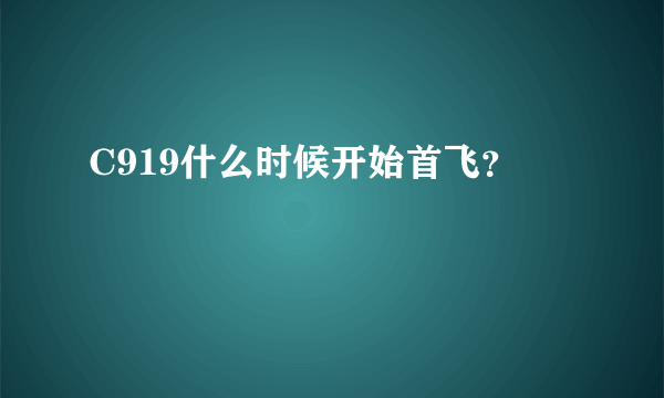 C919什么时候开始首飞？