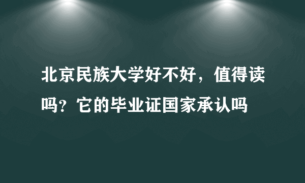 北京民族大学好不好，值得读吗？它的毕业证国家承认吗