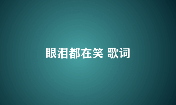 眼泪都在笑 歌词