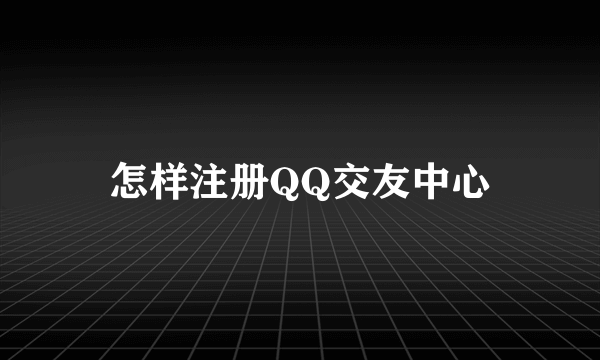 怎样注册QQ交友中心