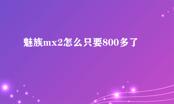 魅族mx2怎么只要800多了