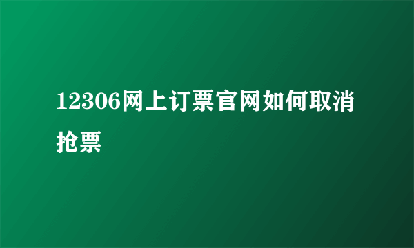 12306网上订票官网如何取消抢票