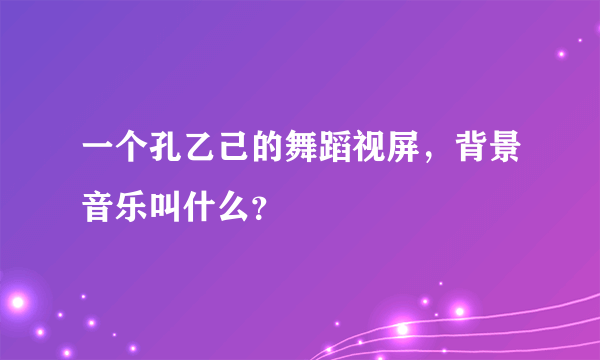 一个孔乙己的舞蹈视屏，背景音乐叫什么？
