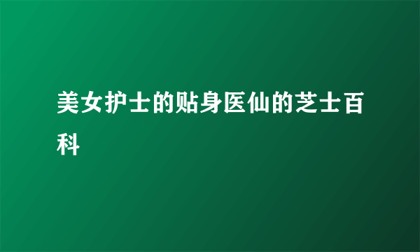 美女护士的贴身医仙的芝士百科