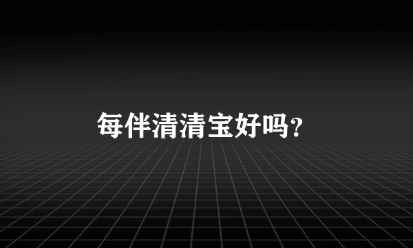 每伴清清宝好吗？