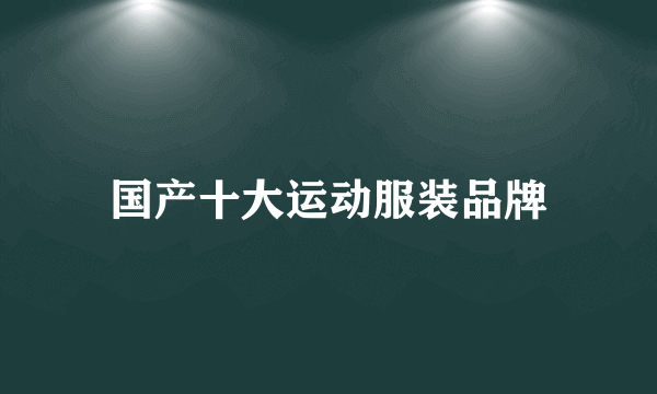 国产十大运动服装品牌