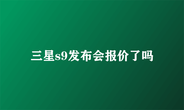 三星s9发布会报价了吗