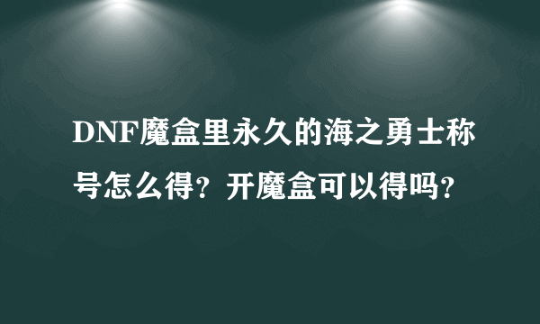 DNF魔盒里永久的海之勇士称号怎么得？开魔盒可以得吗？