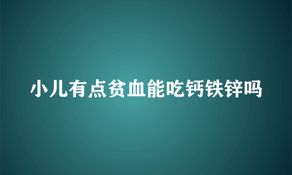 小儿有点贫血能吃钙铁锌吗