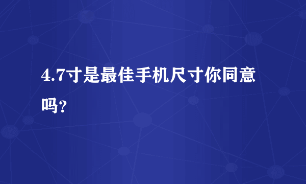 4.7寸是最佳手机尺寸你同意吗？