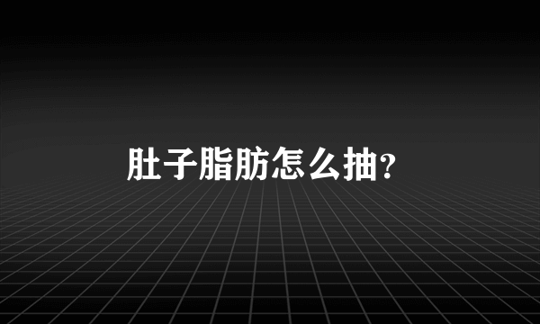 肚子脂肪怎么抽？