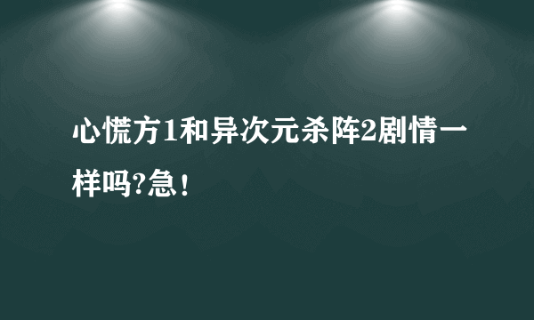 心慌方1和异次元杀阵2剧情一样吗?急！