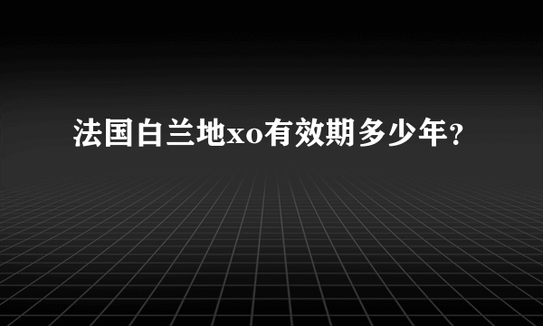 法国白兰地xo有效期多少年？