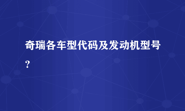 奇瑞各车型代码及发动机型号？