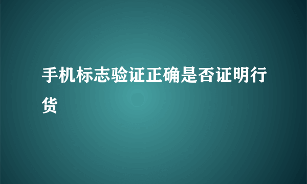 手机标志验证正确是否证明行货