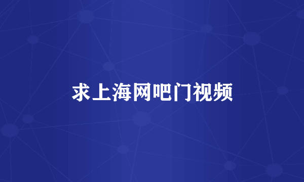 求上海网吧门视频