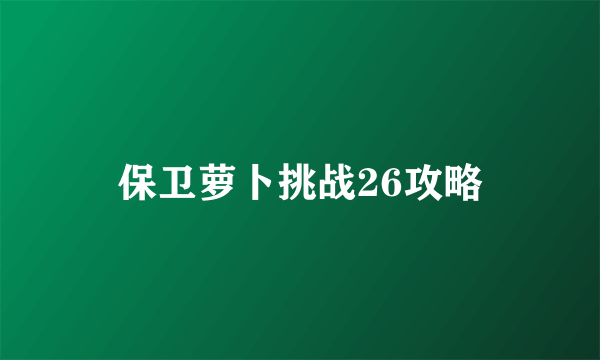 保卫萝卜挑战26攻略