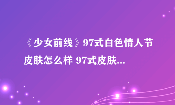 《少女前线》97式白色情人节皮肤怎么样 97式皮肤风中祝祷介绍