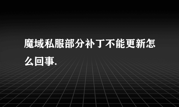 魔域私服部分补丁不能更新怎么回事.