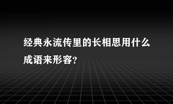 经典永流传里的长相思用什么成语来形容？