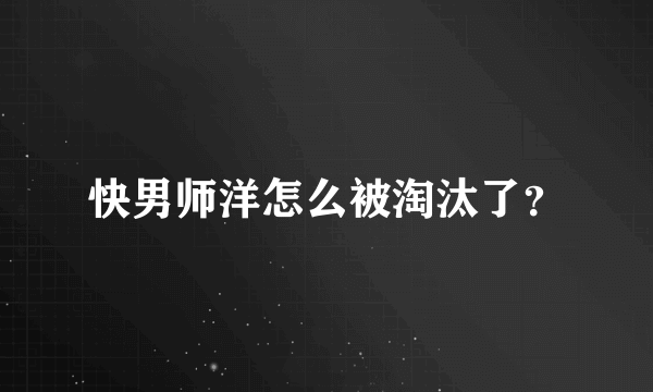 快男师洋怎么被淘汰了？