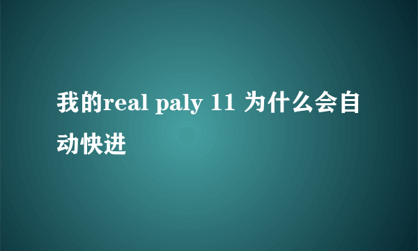 我的real paly 11 为什么会自动快进