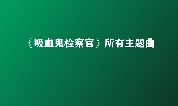 《吸血鬼检察官》所有主题曲