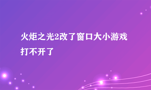 火炬之光2改了窗口大小游戏打不开了