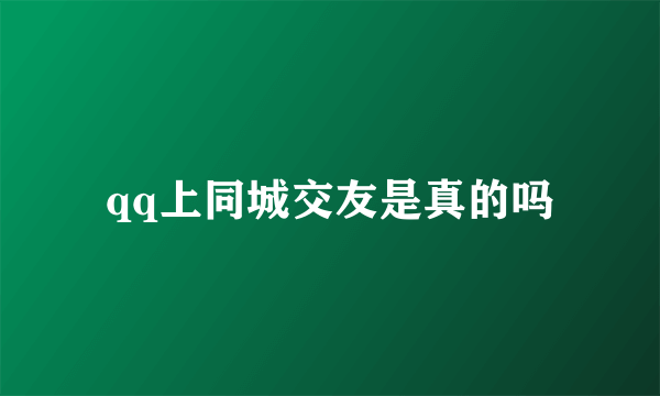 qq上同城交友是真的吗