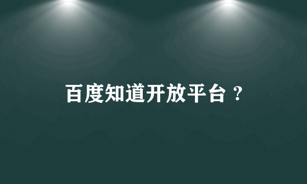 百度知道开放平台 ?
