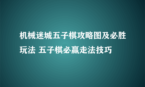 机械迷城五子棋攻略图及必胜玩法 五子棋必赢走法技巧