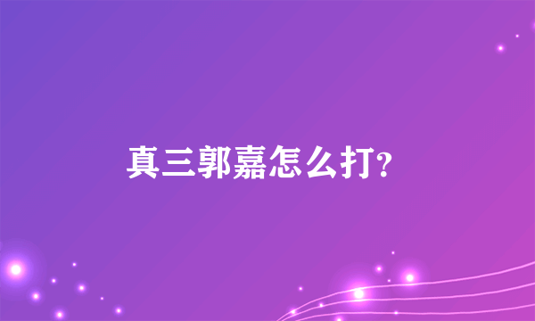 真三郭嘉怎么打？