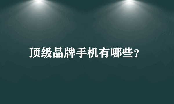 顶级品牌手机有哪些？