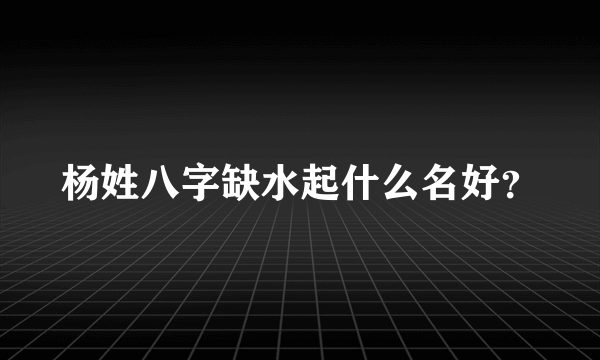 杨姓八字缺水起什么名好？