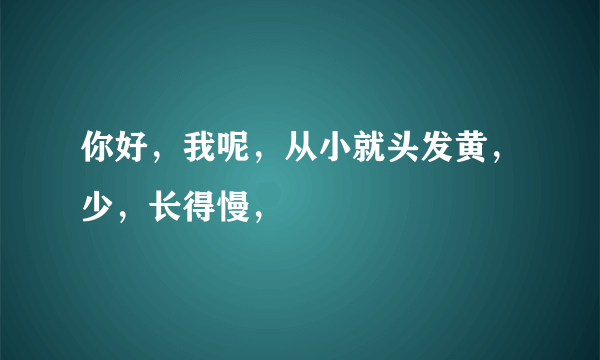 你好，我呢，从小就头发黄，少，长得慢，