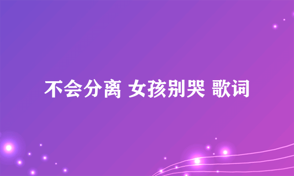 不会分离 女孩别哭 歌词