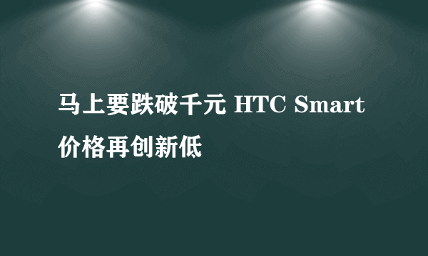 马上要跌破千元 HTC Smart价格再创新低