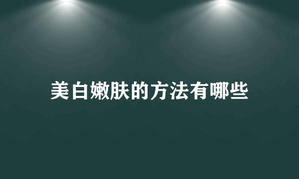 美白嫩肤的方法有哪些