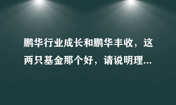 鹏华行业成长和鹏华丰收，这两只基金那个好，请说明理由。。。