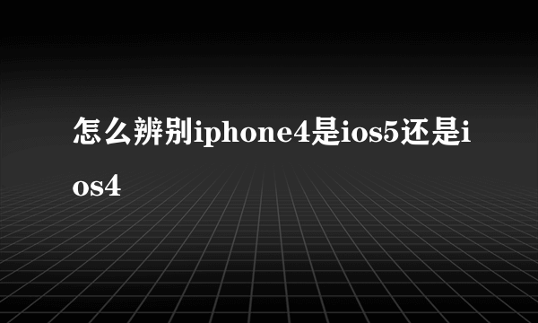 怎么辨别iphone4是ios5还是ios4