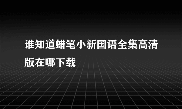 谁知道蜡笔小新国语全集高清版在哪下载