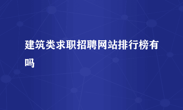 建筑类求职招聘网站排行榜有吗