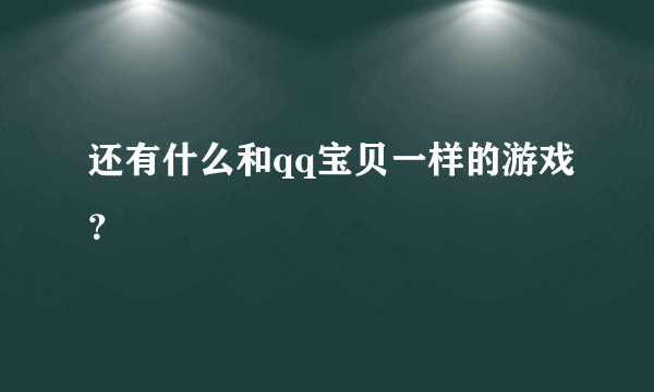 还有什么和qq宝贝一样的游戏？